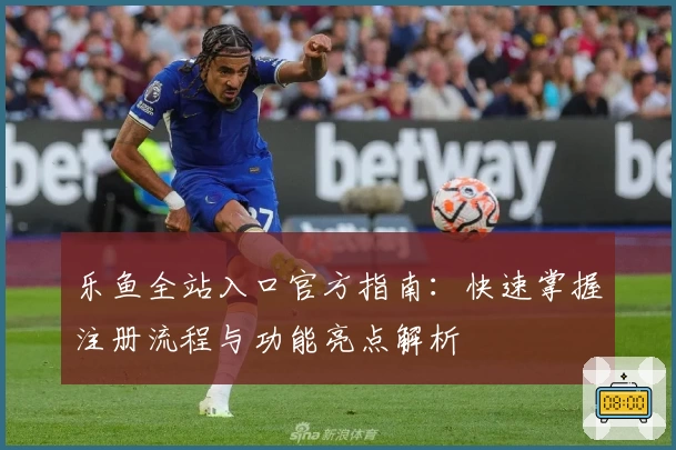 乐鱼全站入口官方指南：快速掌握注册流程与功能亮点解析