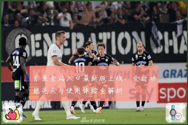 乐鱼全站入口最新版上线，全新功能亮点与使用体验全解析