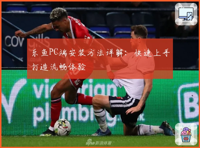 乐鱼PC端安装方法详解：快速上手打造流畅体验