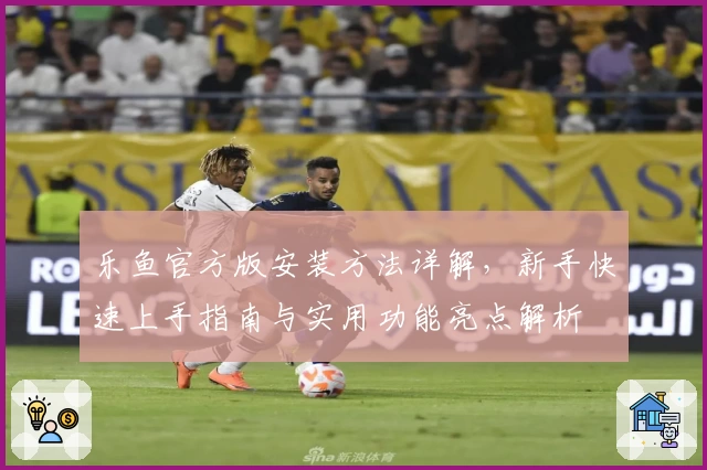 乐鱼官方版安装方法详解，新手快速上手指南与实用功能亮点解析