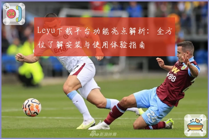 Leyu下载平台功能亮点解析：全方位了解安装与使用体验指南