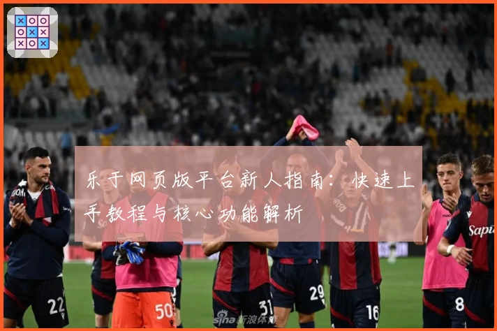 乐于网页版平台新人指南：快速上手教程与核心功能解析