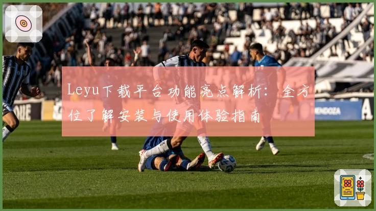 Leyu下载平台功能亮点解析：全方位了解安装与使用体验指南